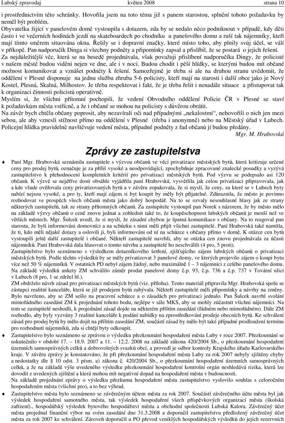 tak nájemníky, kteří mají tímto směrem situována okna. Řešily se i dopravní značky, které místo toho, aby plnily svůj účel, se válí v příkopě.