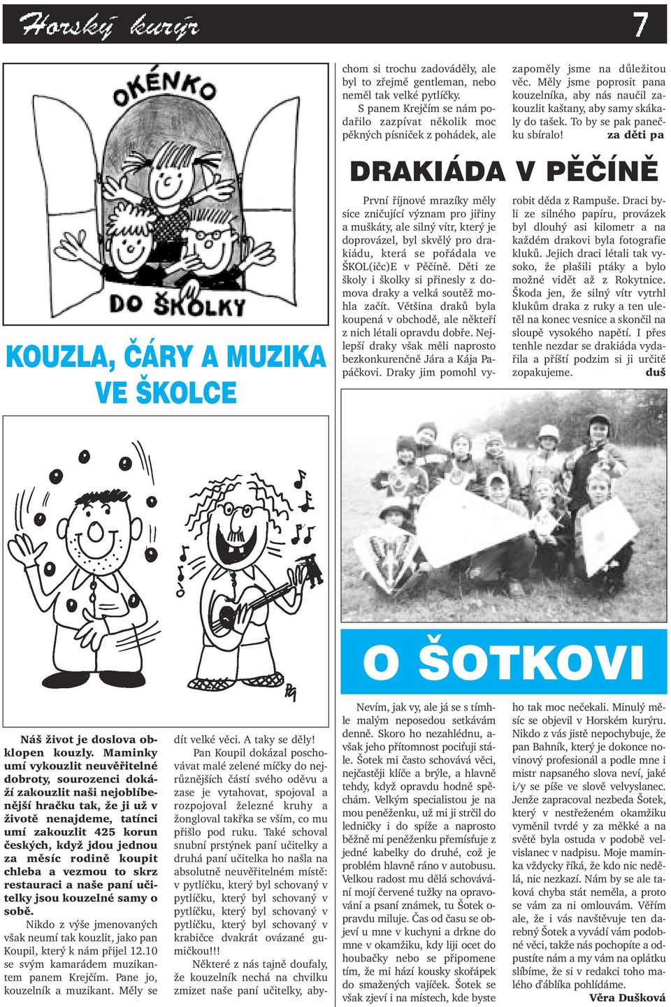 Také schoval snubní prstýnek paní učitelky a druhá paní učitelka ho našla na absolutně neuvěřitelném místě: v pytlíčku, který byl schovaný v pytlíčku, který byl schovaný v pytlíčku, který byl