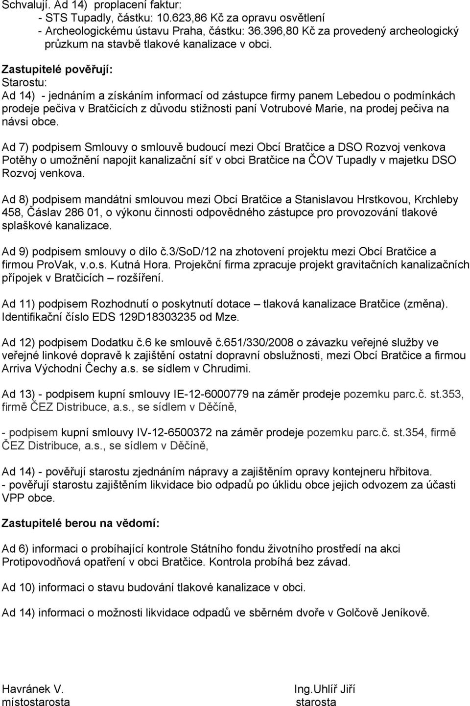 Zastupitelé pověřují: Starostu: Ad 14) - jednáním a získáním informací od zástupce firmy panem Lebedou o podmínkách prodeje pečiva v Bratčicích z důvodu stížnosti paní Votrubové Marie, na prodej