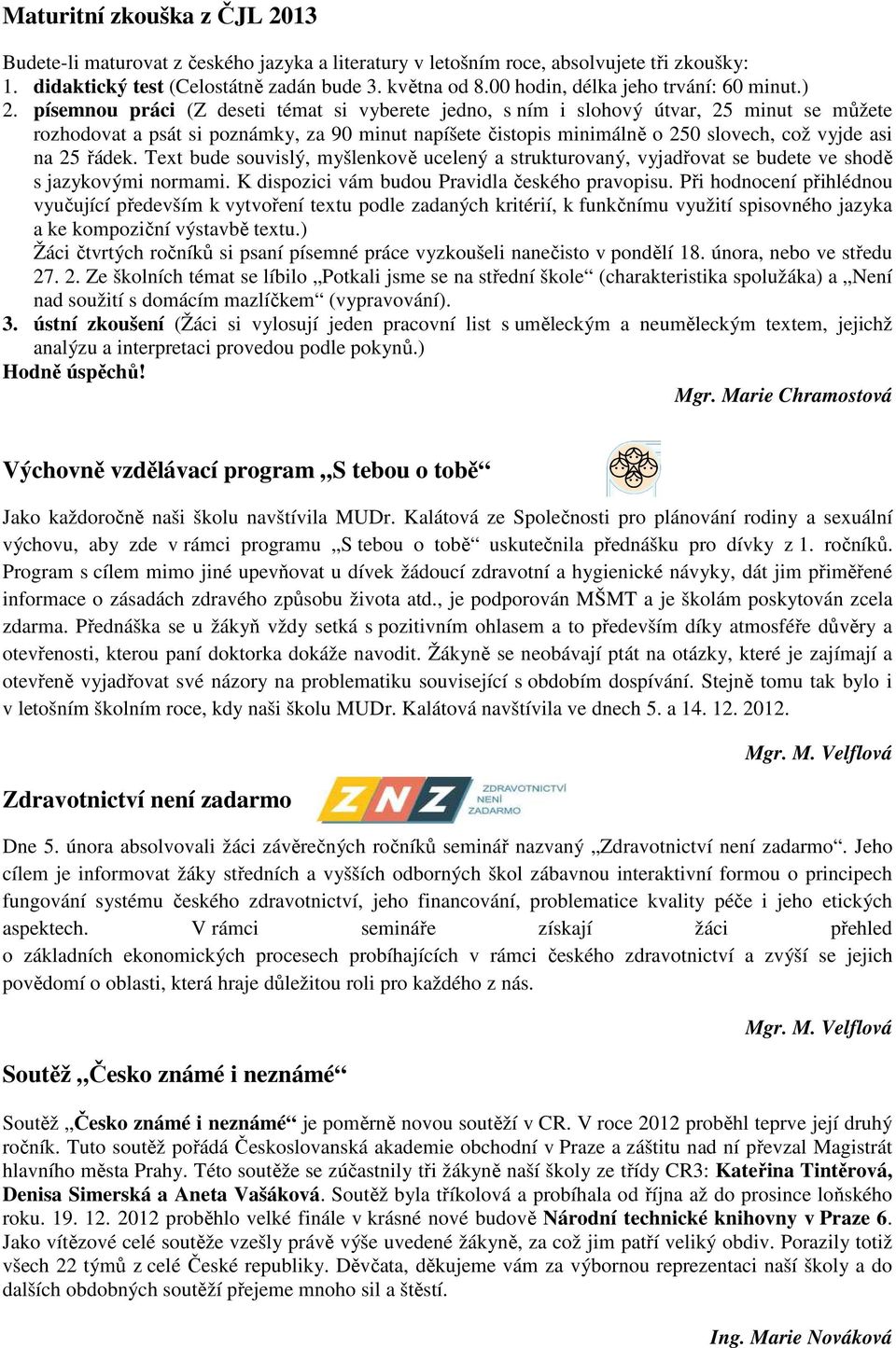 písemnou práci (Z deseti témat si vyberete jedno, s ním i slohový útvar, 25 minut se můžete rozhodovat a psát si poznámky, za 90 minut napíšete čistopis minimálně o 250 slovech, což vyjde asi na 25