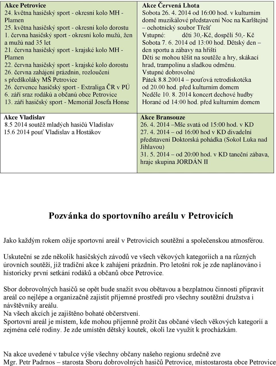 července hasičský sport - Extraliga ČR v PÚ 6. září sraz rodáků a občanů obce Petrovice 13. září hasičský sport - Memoriál Josefa Honse Akce Vladislav 8.5 2014 soutěž mladých hasičů Vladislav 15.