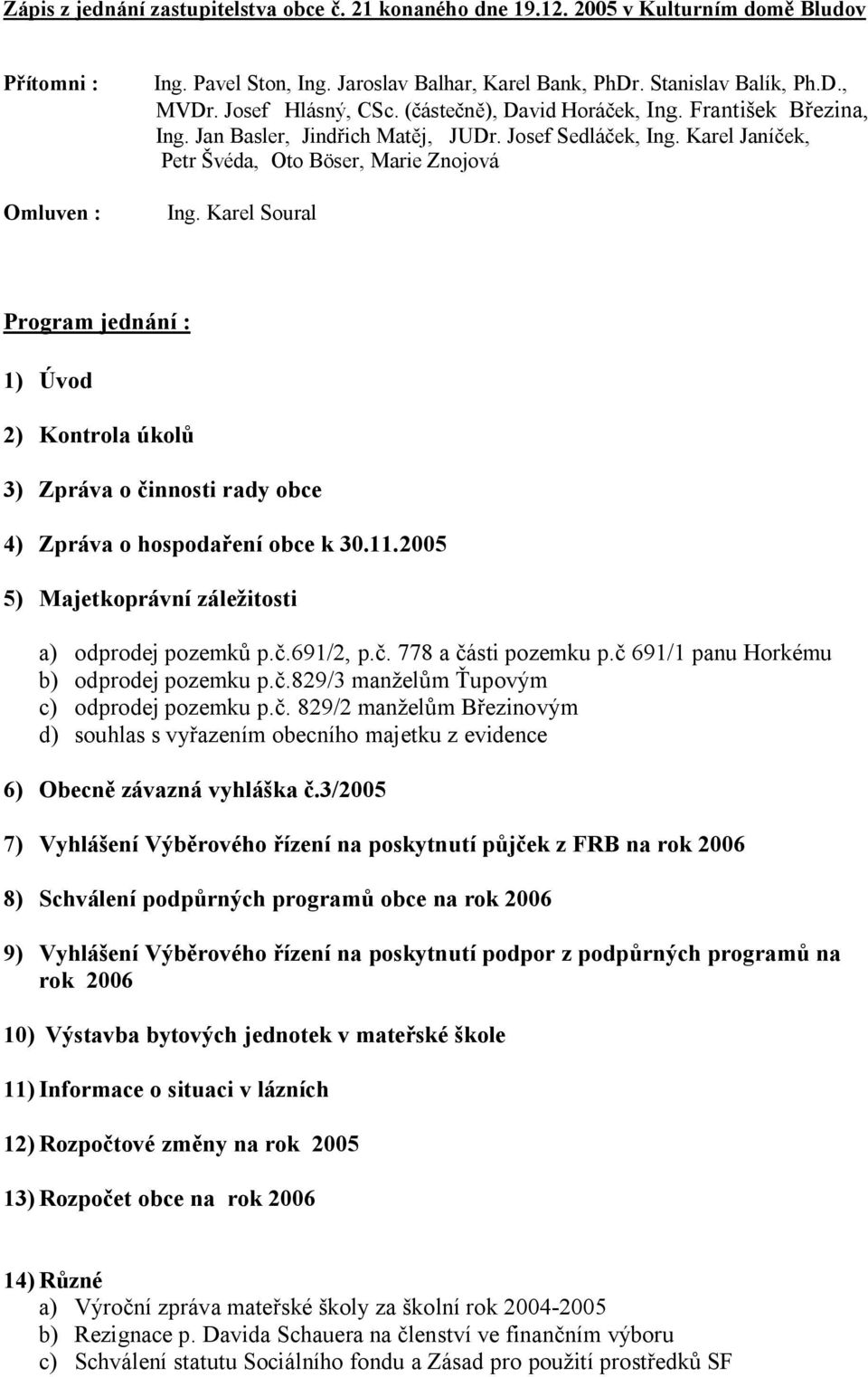 Karel Soural Program jednání : 1) Úvod 2) Kontrola úkol 3) Zpráva o innosti rady obce 4) Zpráva o hospoda ení obce k 30.11.2005 5) Majetkoprávní zále itosti a) odprodej pozemk p..691/2, p.