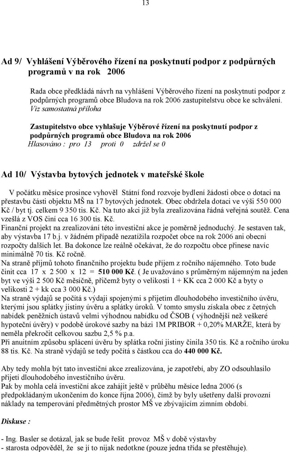 Viz samostatná p íloha Zastupitelstvo obce vyhla uje Výb rové ízení na poskytnutí podpor z podp rných program obce Bludova na rok 2006 Hlasováno : pro 13 proti 0 zdr el se 0 Ad 10/ Výstavba bytových