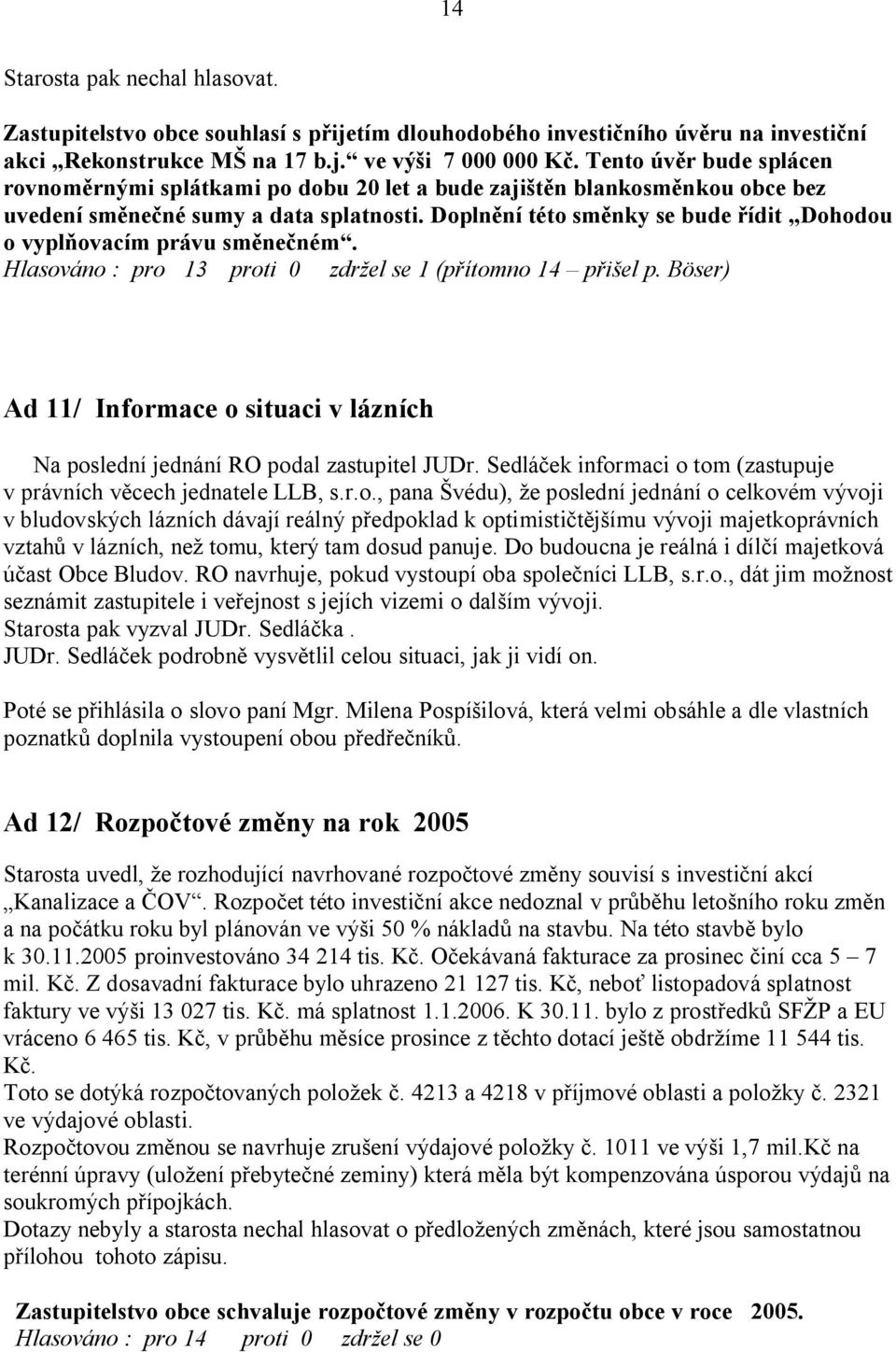 Dopln ní této sm nky se bude ídit Dohodou o vypl ovacím právu sm ne ném. Hlasováno : pro 13 proti 0 zdr el se 1 (p ítomno 14 p el p.