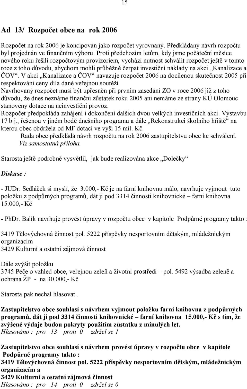 na akci Kanalizace a OV. V akci Kanalizace a OV navazuje rozpo et 2006 na docílenou skute nost 2005 p i respektování ceny díla dané ve ejnou sout í.