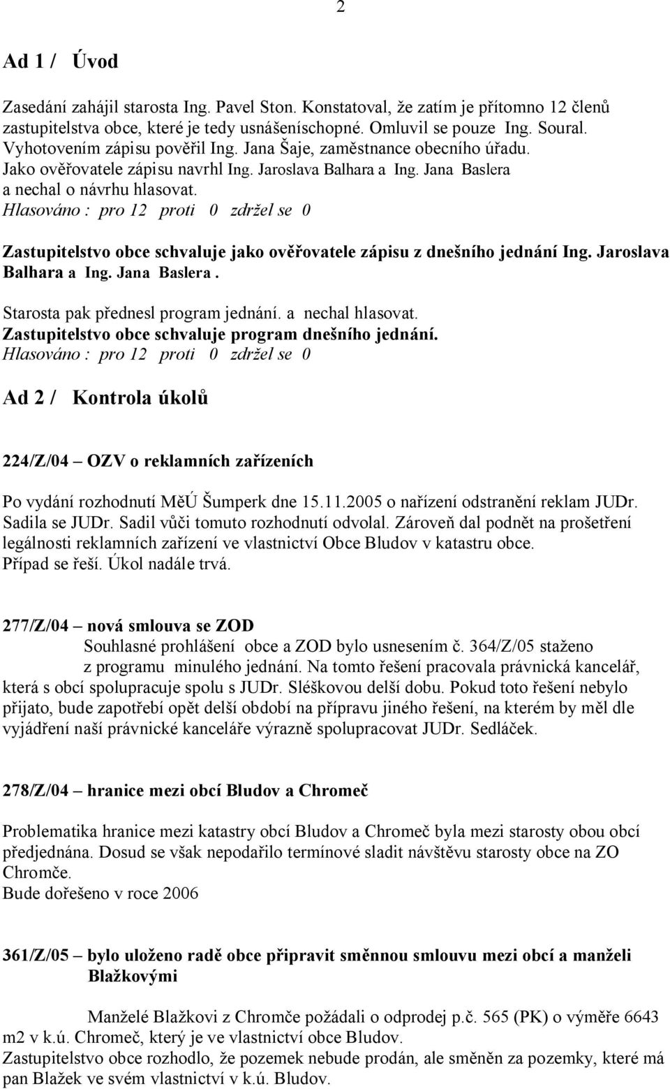 Hlasováno : pro 12 proti 0 zdr el se 0 Zastupitelstvo obce schvaluje jako ov ovatele zápisu z dne ního jednání Ing. Jaroslava Balhara a Ing. Jana Baslera. Starosta pak p ednesl program jednání.