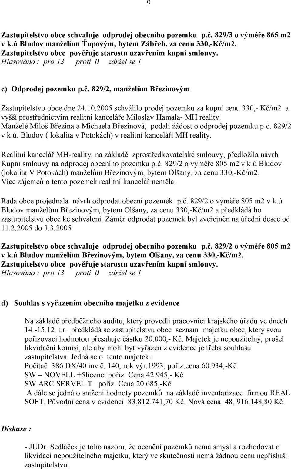 2005 schválilo prodej pozemku za kupní cenu 330,- K /m2 a vy í prost ednictvím realitní kancelá e Miloslav Hamala- MH reality.