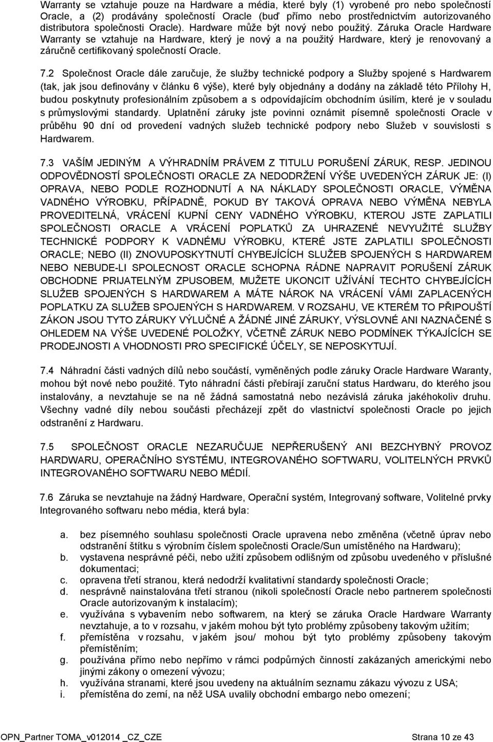 Záruka Oracle Hardware Warranty se vztahuje na Hardware, který je nový a na použitý Hardware, který je renovovaný a záručně certifikovaný společností Oracle. 7.