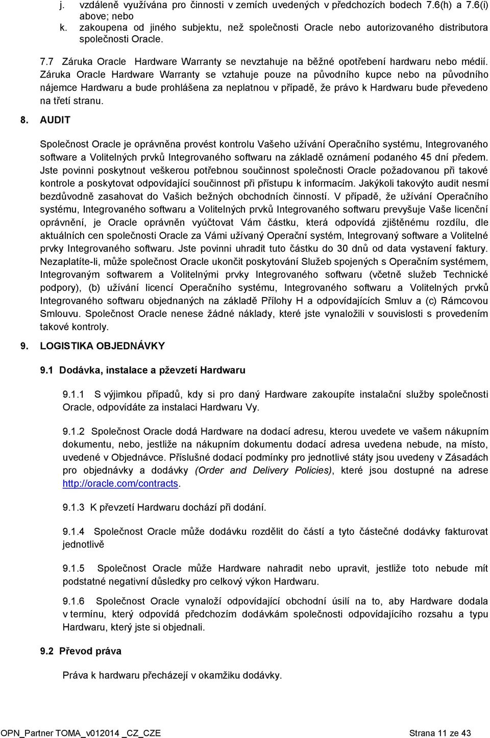 Záruka Oracle Hardware Warranty se vztahuje pouze na původního kupce nebo na původního nájemce Hardwaru a bude prohlášena za neplatnou v případě, že právo k Hardwaru bude převedeno na třetí stranu. 8.