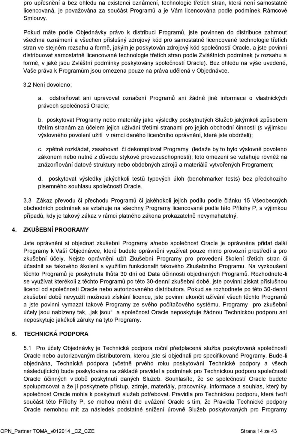 stejném rozsahu a formě, jakým je poskytován zdrojový kód společností Oracle, a jste povinni distribuovat samostatně licencované technologie třetích stran podle Zvláštních podmínek (v rozsahu a