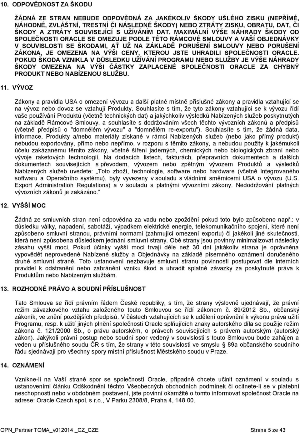 MAXIMÁLNÍ VÝŠE NÁHRADY ŠKODY OD SPOLEČNOSTI ORACLE SE OMEZUJE PODLE TÉTO RÁMCOVÉ SMLOUVY A VAŠÍ OBJEDNÁVKY V SOUVISLOSTI SE ŠKODAMI, AŤ UŽ NA ZÁKLADĚ PORUŠENÍ SMLOUVY NEBO PORUŠENÍ ZÁKONA, JE OMEZENA