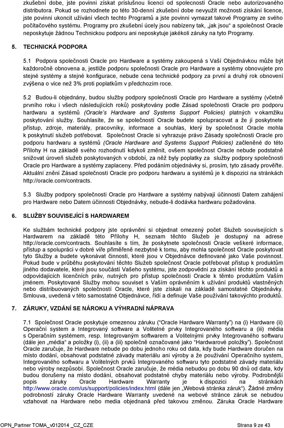 systému. Programy pro zkušební úcely jsou nabízeny tak, jak jsou a společnost Oracle neposkytuje žádnou Technickou podporu ani neposkytuje jakékoli záruky na tyto Programy. 5. TECHNICKÁ PODPORA 5.