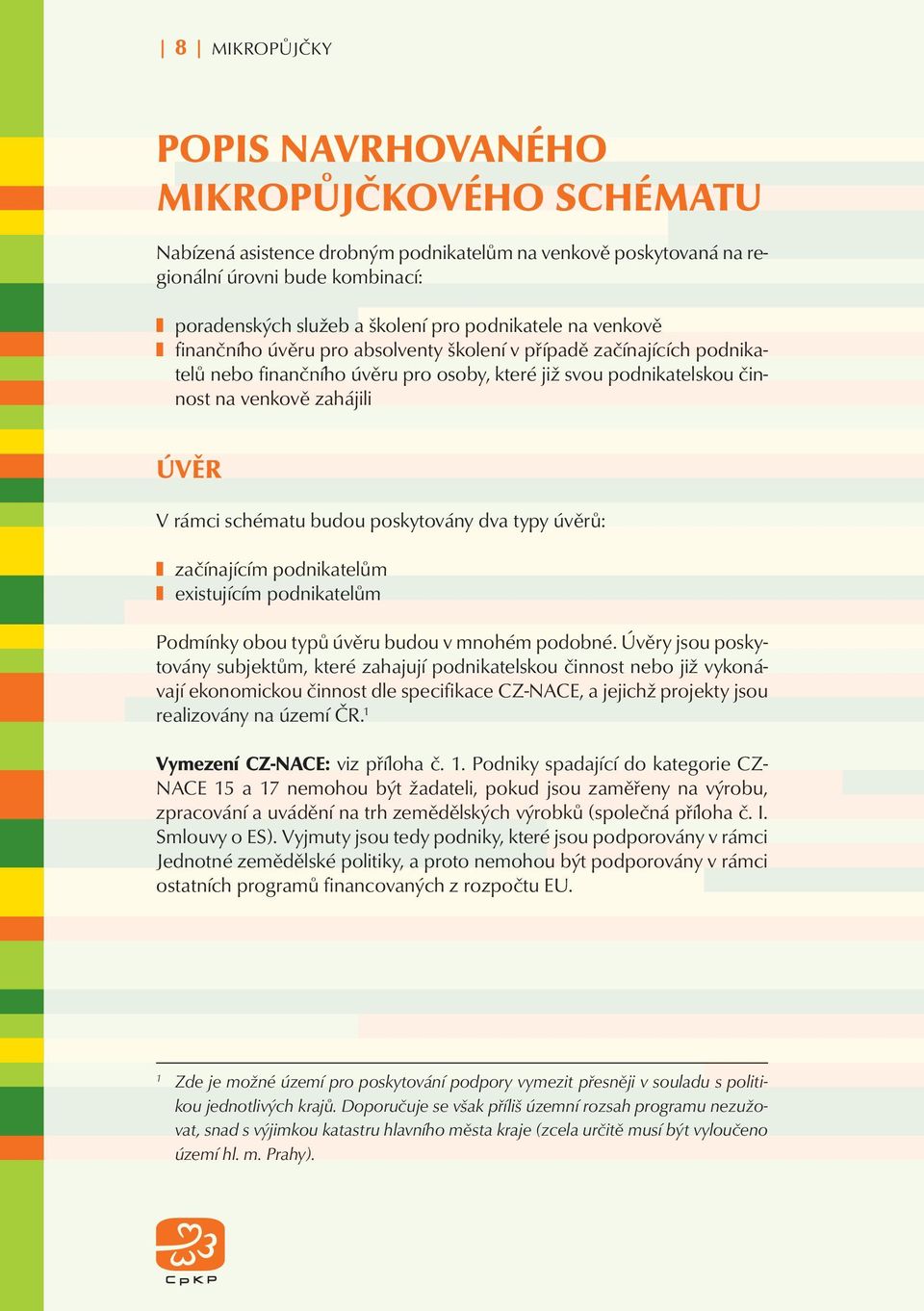 rámci schématu budou poskytovány dva typy úvěrů: začínajícím podnikatelům existujícím podnikatelům Podmínky obou typů úvěru budou v mnohém podobné.