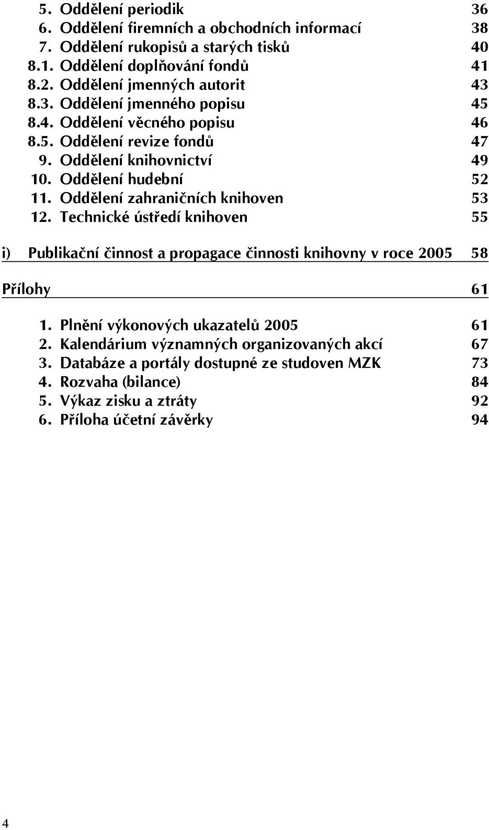 Oddělení hudební 52 11. Oddělení zahraničních knihoven 53 12. Technické ústředí knihoven 55 i) Publikační činnost a propagace činnosti knihovny v roce 2005 58 Přílohy 61 1.