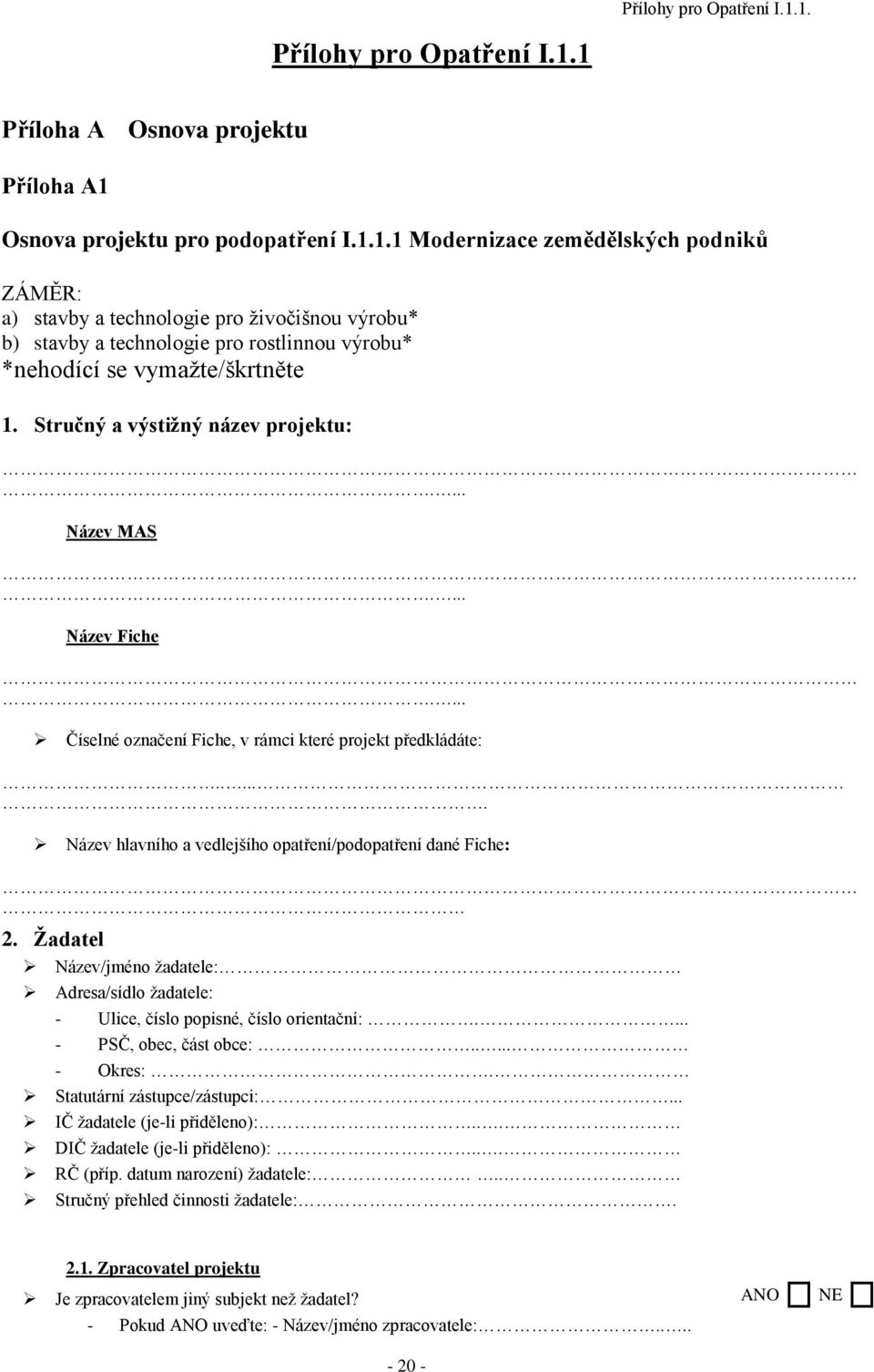 Ţadatel Název/jméno ţadatele: Adresa/sídlo ţadatele: - Ulice, číslo popisné, číslo orientační:.... - PSČ, obec, část obce:..... - Okres:. Statutární zástupce/zástupci:... IČ ţadatele (je-li přiděleno):.