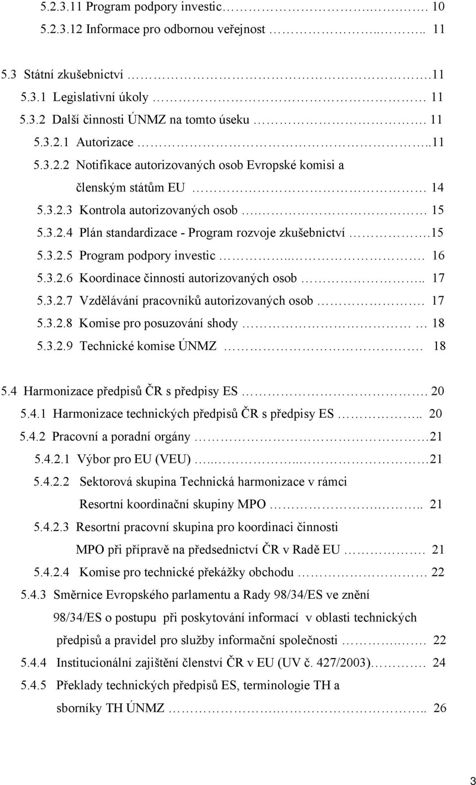 .. 16 5.3.2.6 Koordinace činnosti autorizovaných osob.. 17 5.3.2.7 Vzdělávání pracovníků autorizovaných osob. 17 5.3.2.8 Komise pro posuzování shody 18 5.3.2.9 Technické komise ÚNMZ. 18 5.4 Harmonizace předpisů ČR s předpisy ES.