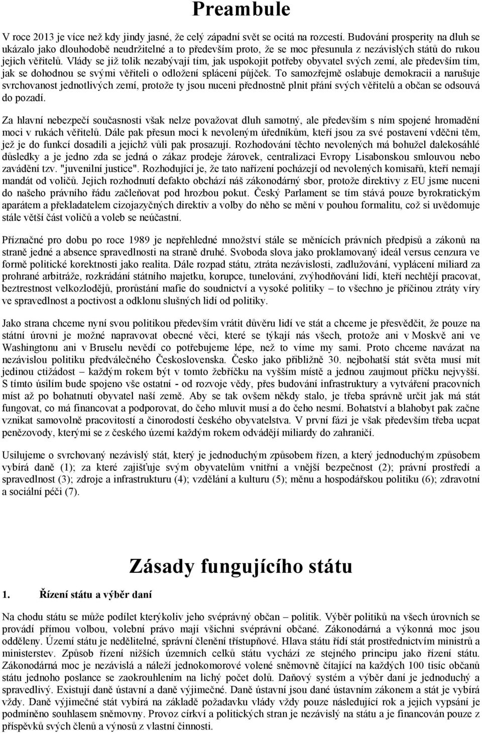 Vlády se již tolik nezabývají tím, jak uspokojit potřeby obyvatel svých zemí, ale především tím, jak se dohodnou se svými věřiteli o odložení splácení půjček.