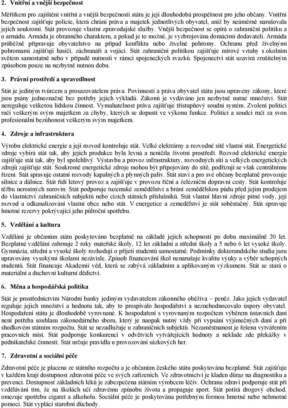 Vnější bezpečnost se opírá o zahraniční politiku a o armádu. Armáda je obranného charakteru, a pokud je to možné, je vyzbrojována domácími dodavateli.