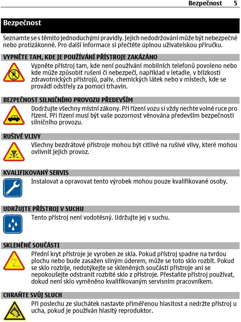 zdravotnických přístrojů, paliv, chemických látek nebo v místech, kde se provádí odstřely za pomoci trhavin. BEZPEČNOST SILNIČNÍHO PROVOZU PŘEDEVŠÍM Dodržujte všechny místní zákony.