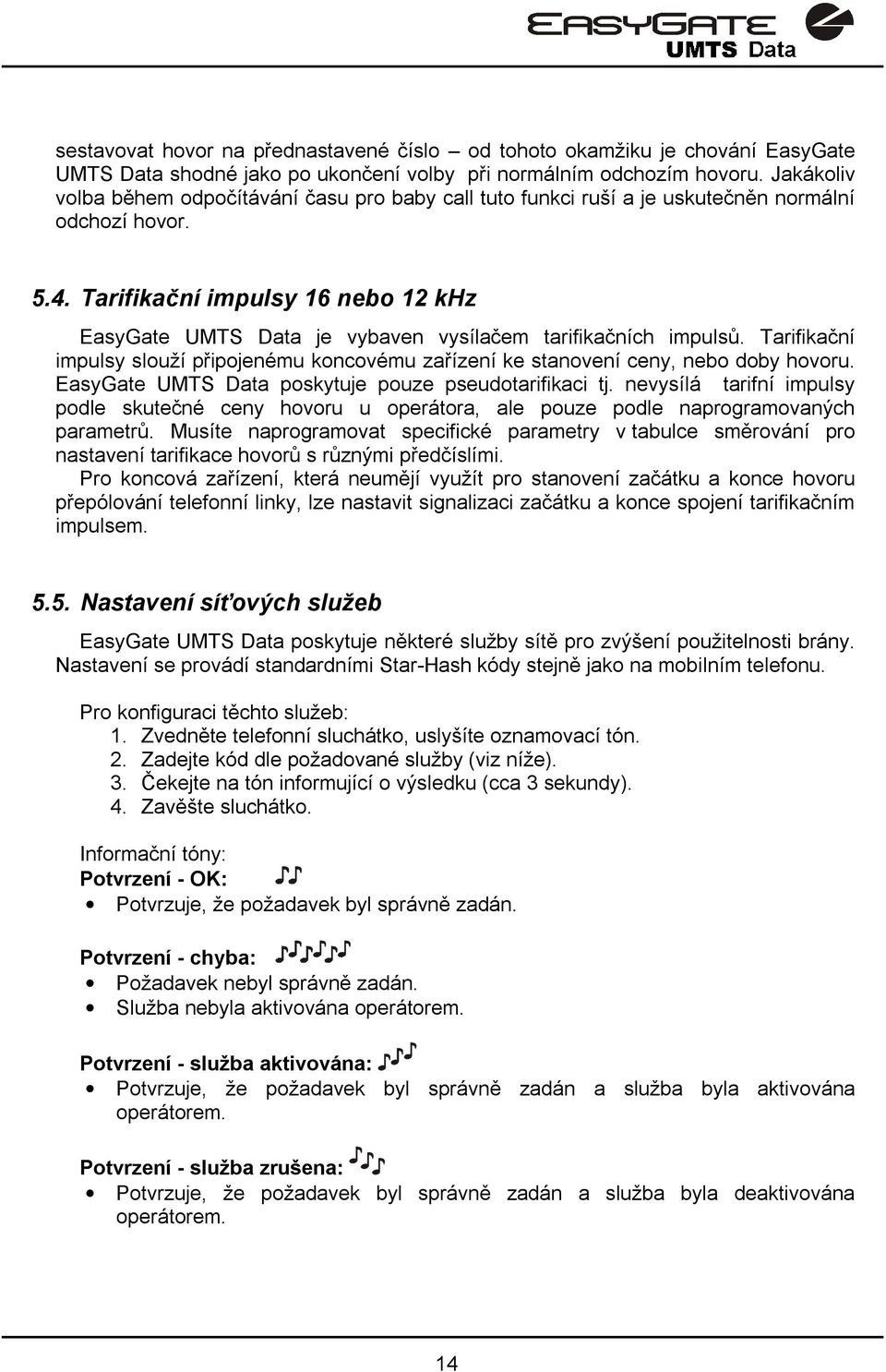 Tarifikační impulsy 16 nebo 12 khz EasyGate UMTS Data je vybaven vysílačem tarifikačních impulsů. Tarifikační impulsy slouží připojenému koncovému zařízení ke stanovení ceny, nebo doby hovoru.