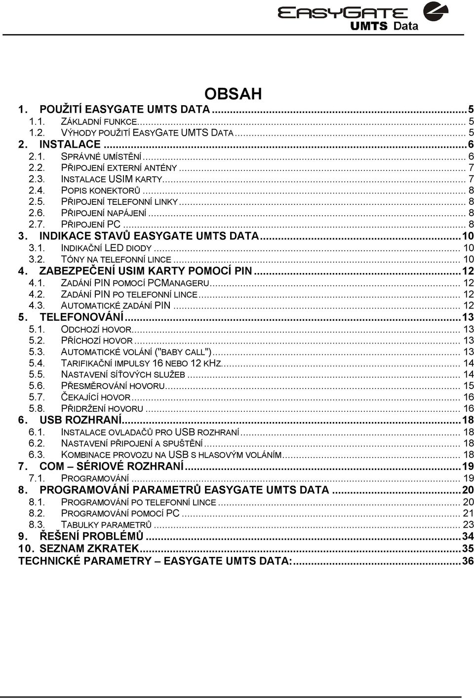 3.1. INDIKAČNÍ LED DIODY... 10 3.2. TÓNY NA TELEFONNÍ LINCE... 10 4. ZABEZPEČENÍ USIM KARTY POMOCÍ PIN... 12 4.1. ZADÁNÍ PIN POMOCÍ PCMANAGERU... 12 4.2. ZADÁNÍ PIN PO TELEFONNÍ LINCE... 12 4.3. AUTOMATICKÉ ZADÁNÍ PIN.