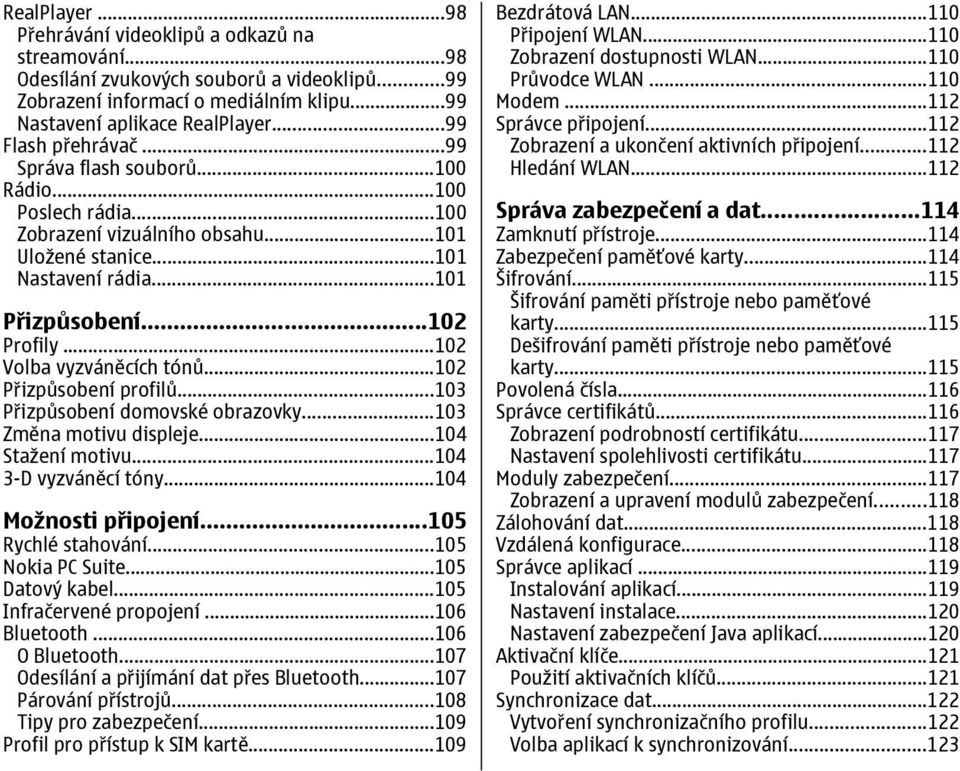 ..102 Volba vyzváněcích tónů...102 Přizpůsobení profilů...103 Přizpůsobení domovské obrazovky...103 Změna motivu displeje...104 Stažení motivu...104 3-D vyzváněcí tóny...104 Možnosti připojení.