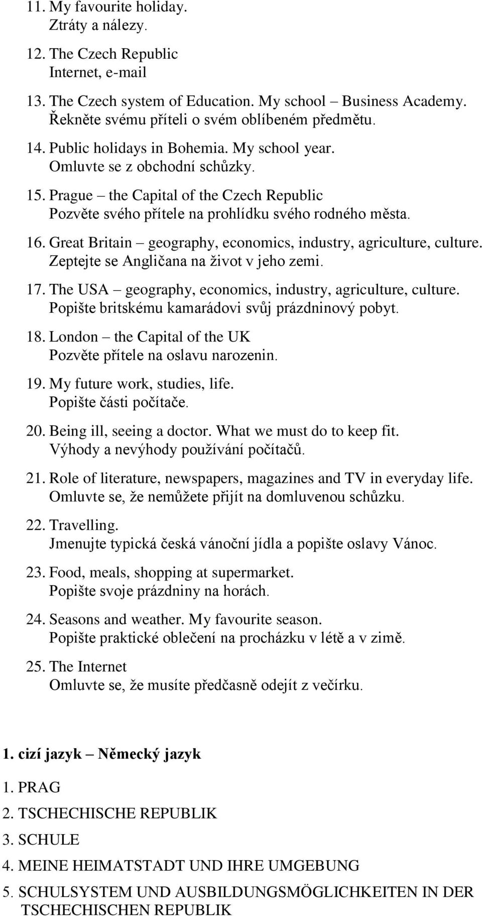 Great Britain geography, economics, industry, agriculture, culture. Zeptejte se Angličana na život v jeho zemi. 17. The USA geography, economics, industry, agriculture, culture.