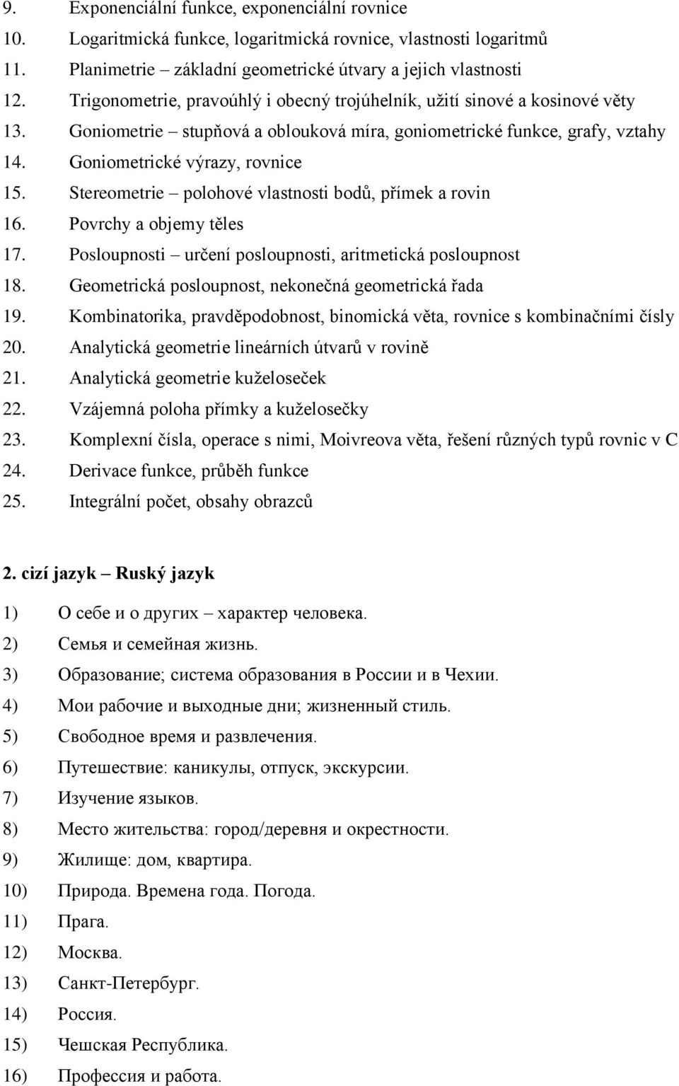 Stereometrie polohové vlastnosti bodů, přímek a rovin 16. Povrchy a objemy těles 17. Posloupnosti určení posloupnosti, aritmetická posloupnost 18.