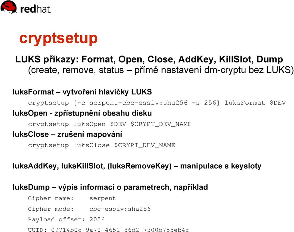 $CRYPT_DEV_NAME luksclose zrušení mapování cryptsetup luksclose $CRYPT_DEV_NAME luksaddkey, lukskillslot, (luksremovekey) manipulace s keysloty