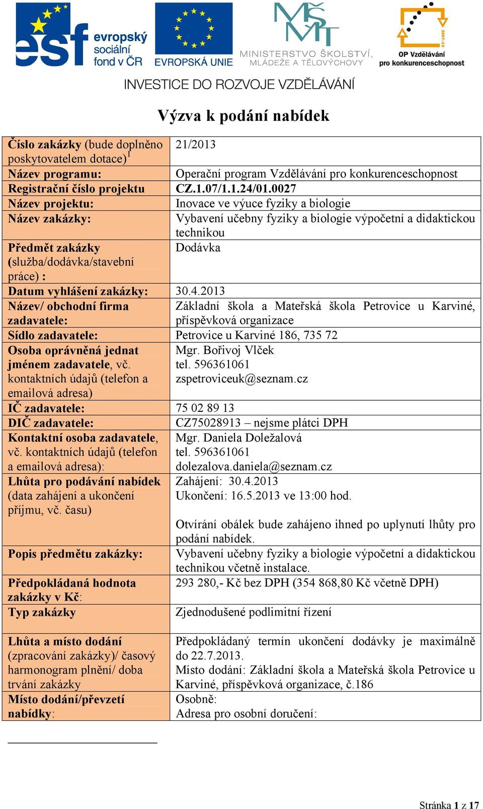 Datum vyhlášení zakázky: 30.4.2013 Název/ obchodní firma zadavatele: Sídlo zadavatele: Petrovice u Karviné 186, 735 72 Osoba oprávněná jednat Mgr. Bořivoj Vlček jménem zadavatele, vč. tel.