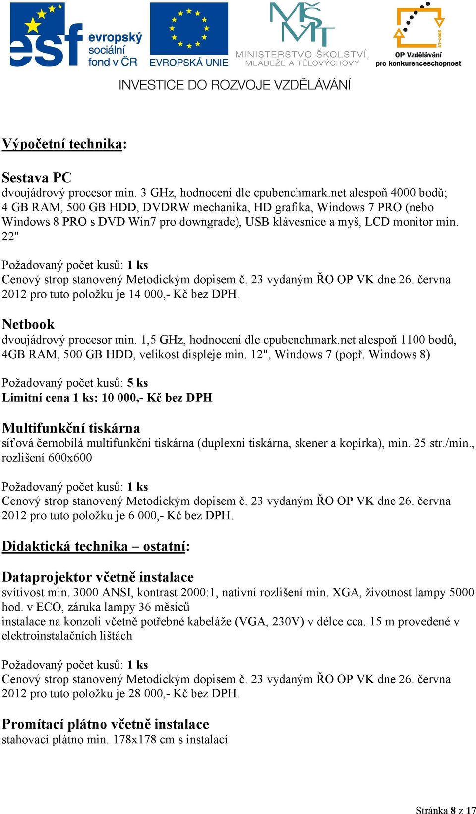 22" Požadovaný počet kusů: 1 ks Cenový strop stanovený Metodickým dopisem č. 23 vydaným ŘO OP VK dne 26. června 2012 pro tuto položku je 14 000,- Kč bez DPH. Netbook dvoujádrový procesor min.