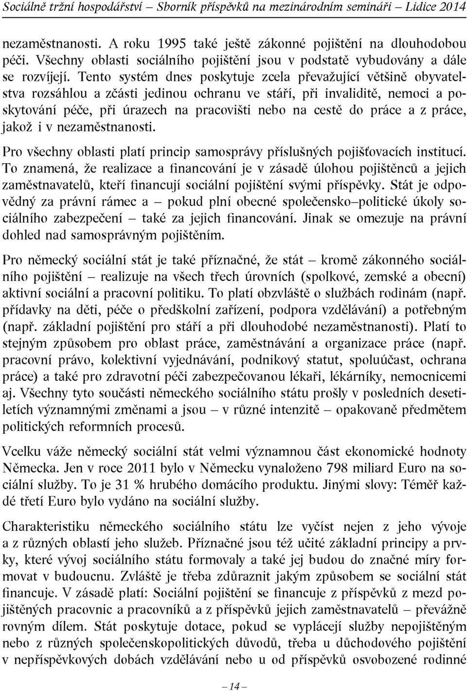 práce a z práce, jakož i v nezaměstnanosti. Pro všechny oblasti platí princip samosprávy příslušných pojišťovacích institucí.