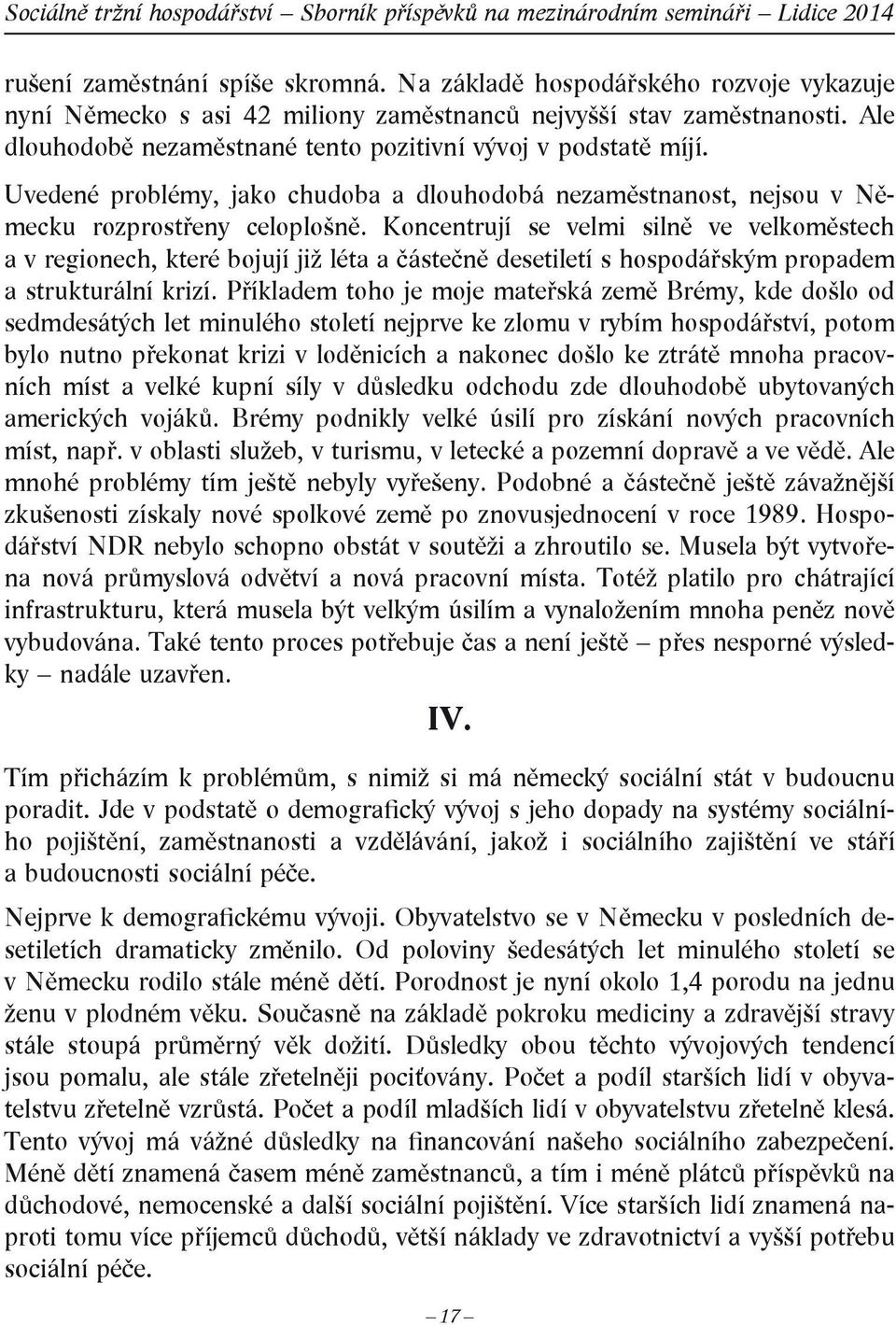 Koncentrují se velmi silně ve velkoměstech a v regionech, které bojují již léta a částečně desetiletí s hospodářským propadem a strukturální krizí.