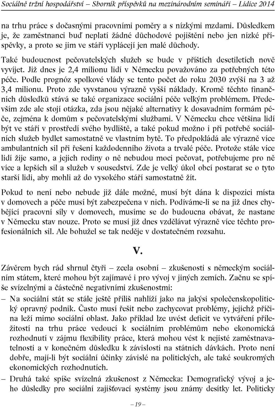 Také budoucnost pečovatelských služeb se bude v příštích desetiletích nově vyvíjet. Již dnes je 2,4 milionu lidí v Německu považováno za potřebných této péče.