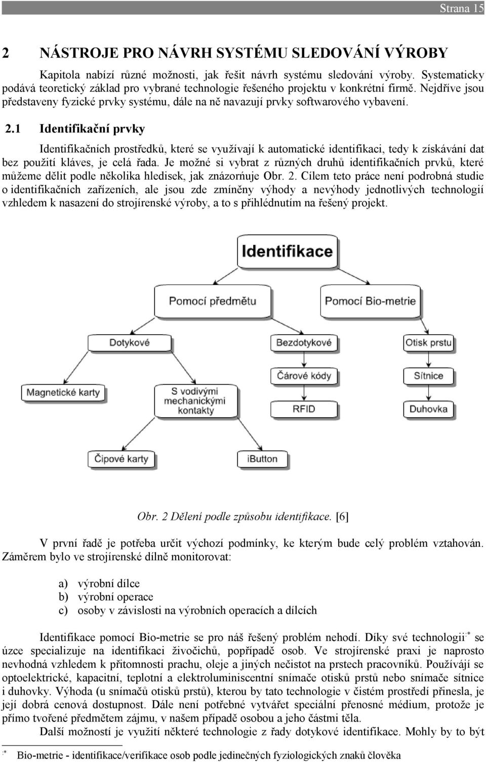 1 Identifikační prvky Identifikačních prostředků, které se využívají k automatické identifikaci, tedy k získávání dat bez použití kláves, je celá řada.