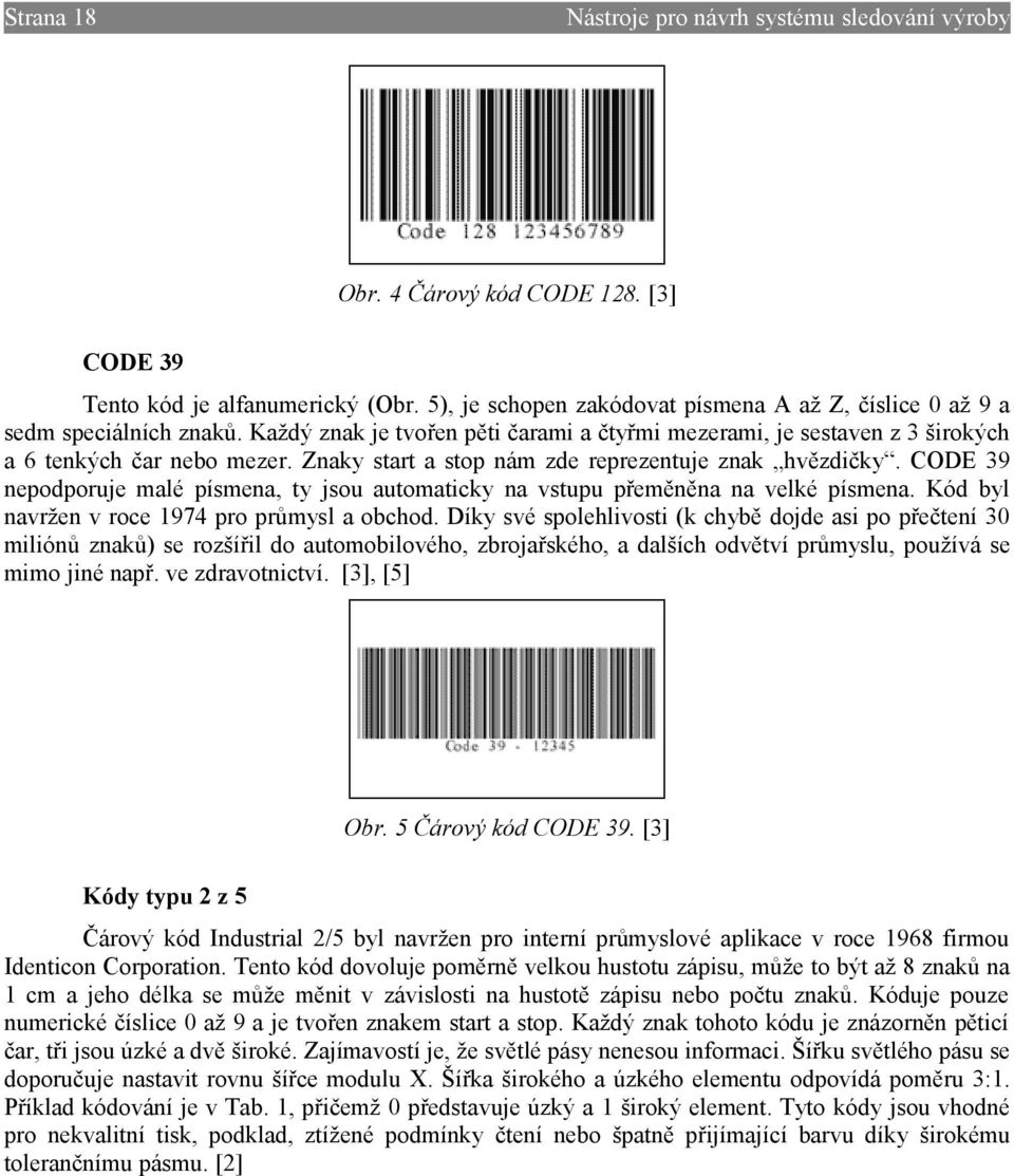 Znaky start a stop nám zde reprezentuje znak hvězdičky. CODE 39 nepodporuje malé písmena, ty jsou automaticky na vstupu přeměněna na velké písmena. Kód byl navržen v roce 1974 pro průmysl a obchod.