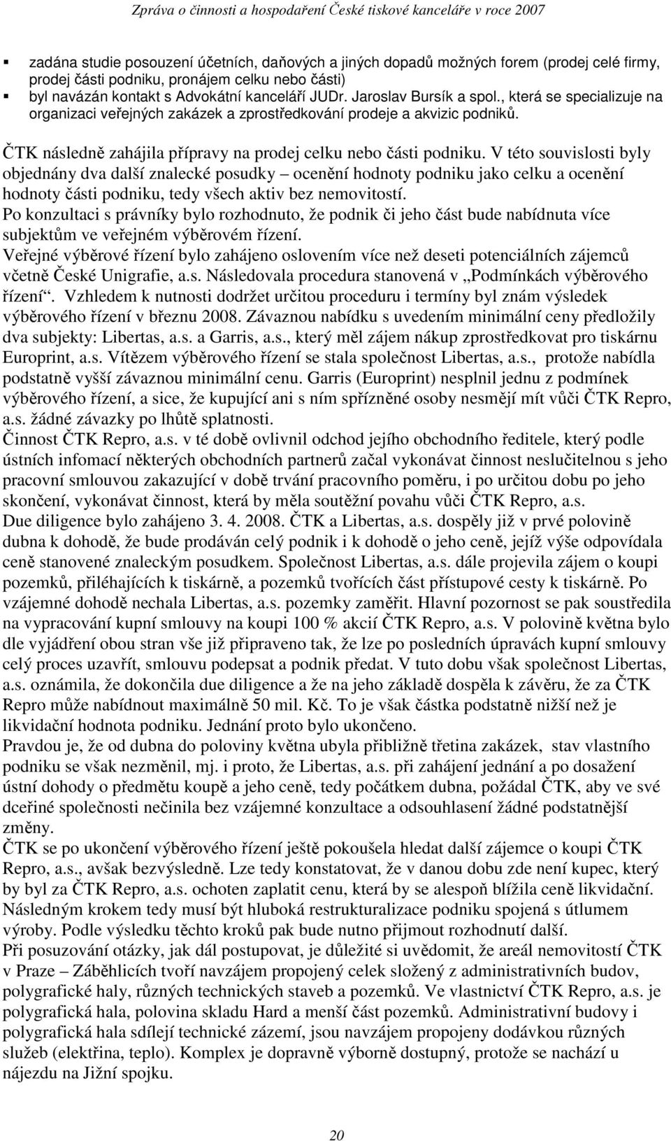 V této souvislosti byly objednány dva další znalecké posudky ocenění hodnoty podniku jako celku a ocenění hodnoty části podniku, tedy všech aktiv bez nemovitostí.