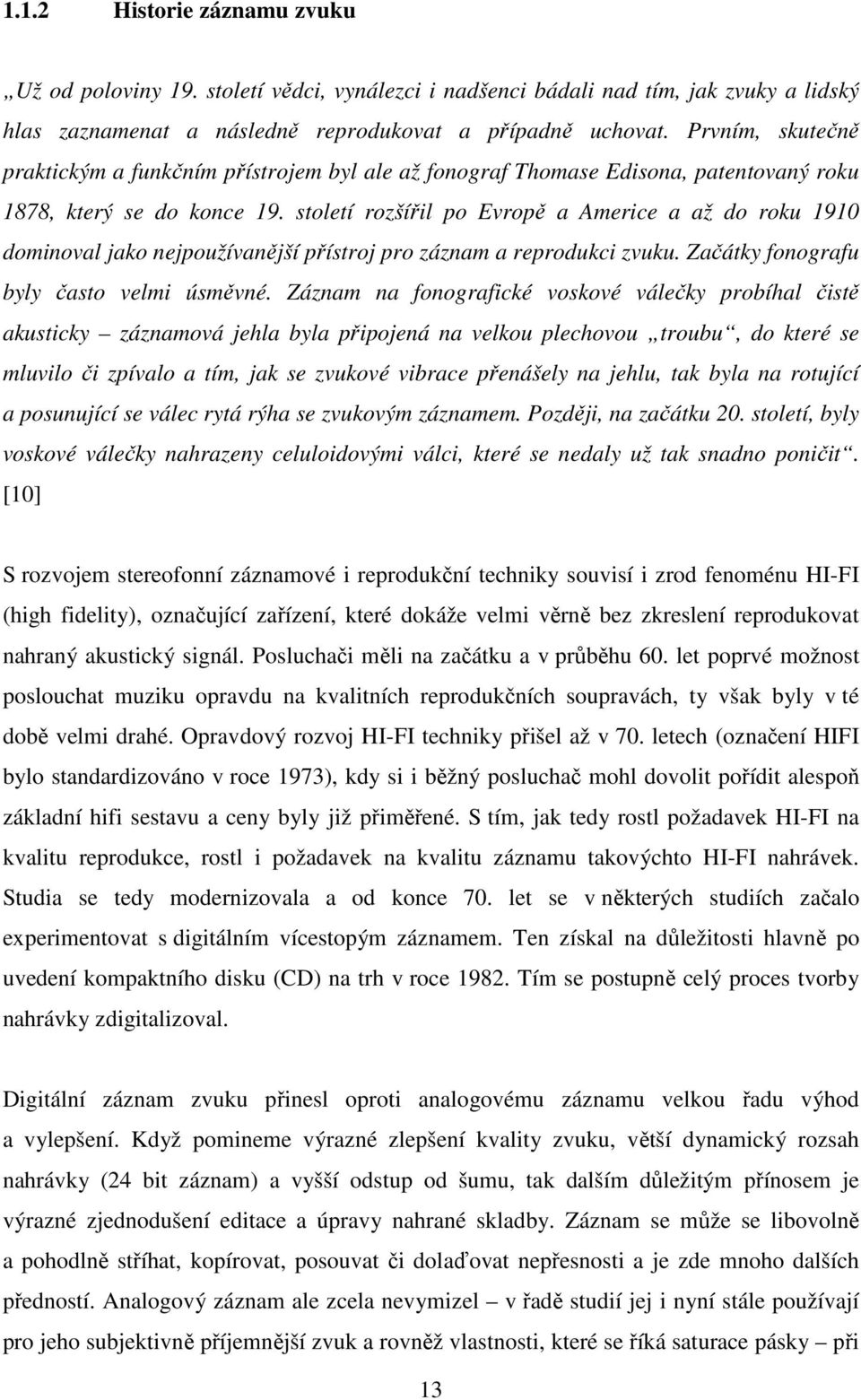 století rozšířil po Evropě a Americe a až do roku 1910 dominoval jako nejpoužívanější přístroj pro záznam a reprodukci zvuku. Začátky fonografu byly často velmi úsměvné.