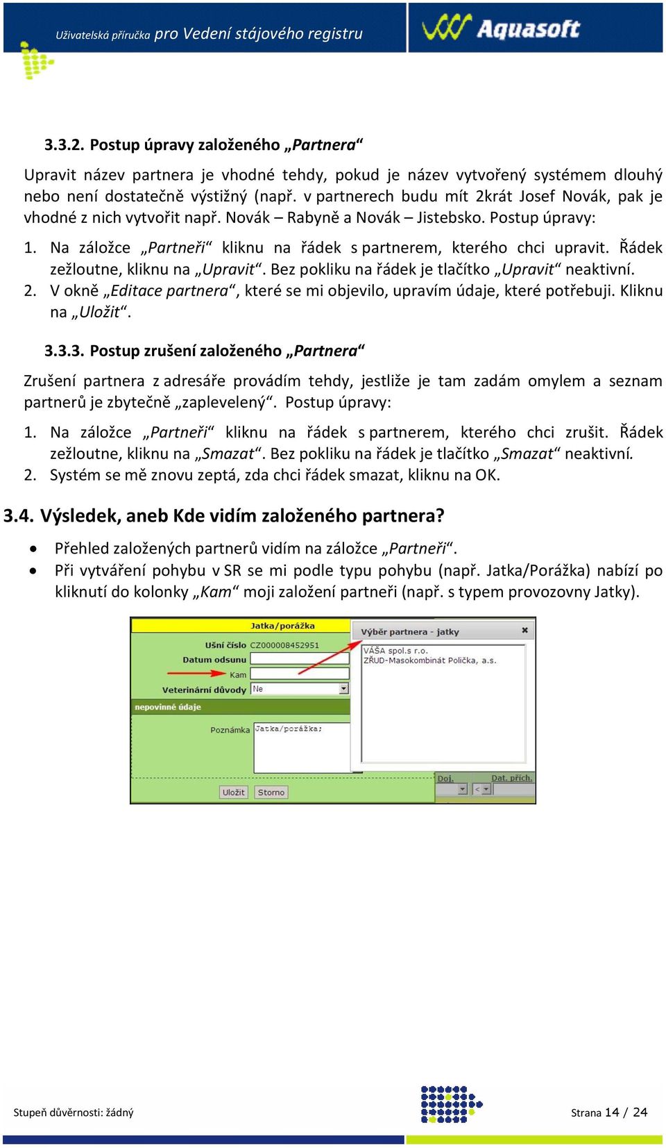 Řádek zežloutne, kliknu na Upravit. Bez pokliku na řádek je tlačítko Upravit neaktivní. 2. V okně Editace partnera, které se mi objevilo, upravím údaje, které potřebuji. Kliknu na Uložit. 3.