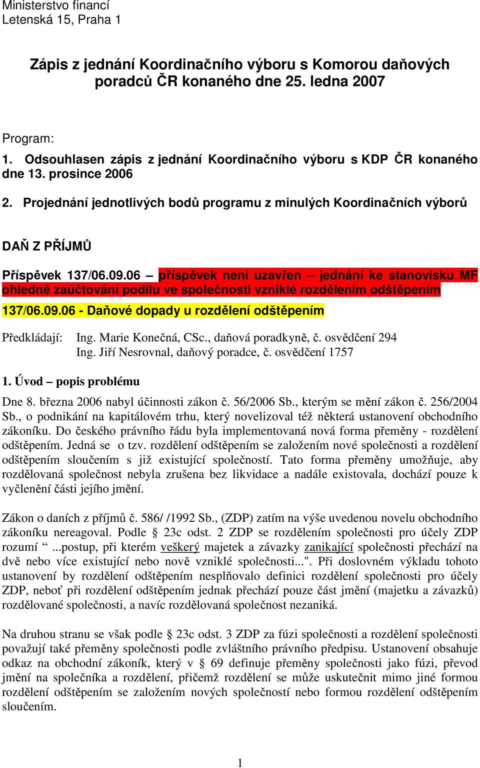 06 příspěvek není uzavřen jednání ke stanovisku MF ohledně zaúčtování podílu ve společnosti vzniklé rozdělením odštěpením 137/06.09.06 - Daňové dopady u rozdělení odštěpením Předkládají: Ing.