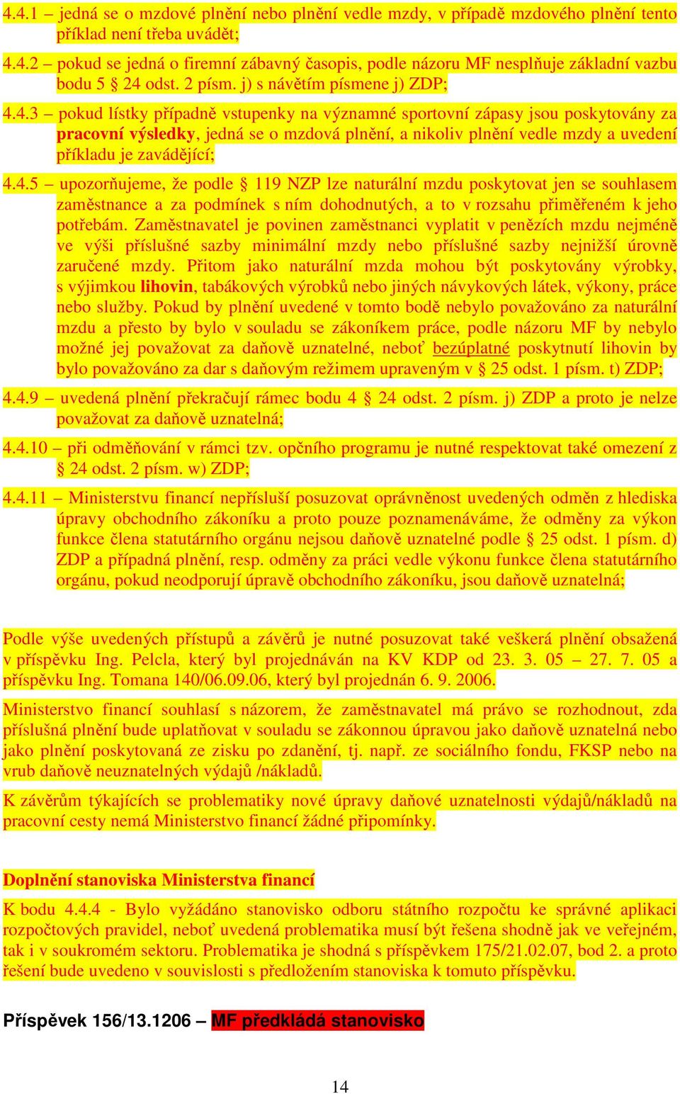 4.3 pokud lístky případně vstupenky na významné sportovní zápasy jsou poskytovány za pracovní výsledky, jedná se o mzdová plnění, a nikoliv plnění vedle mzdy a uvedení příkladu je zavádějící; 4.4.5 upozorňujeme, že podle 119 NZP lze naturální mzdu poskytovat jen se souhlasem zaměstnance a za podmínek s ním dohodnutých, a to v rozsahu přiměřeném k jeho potřebám.