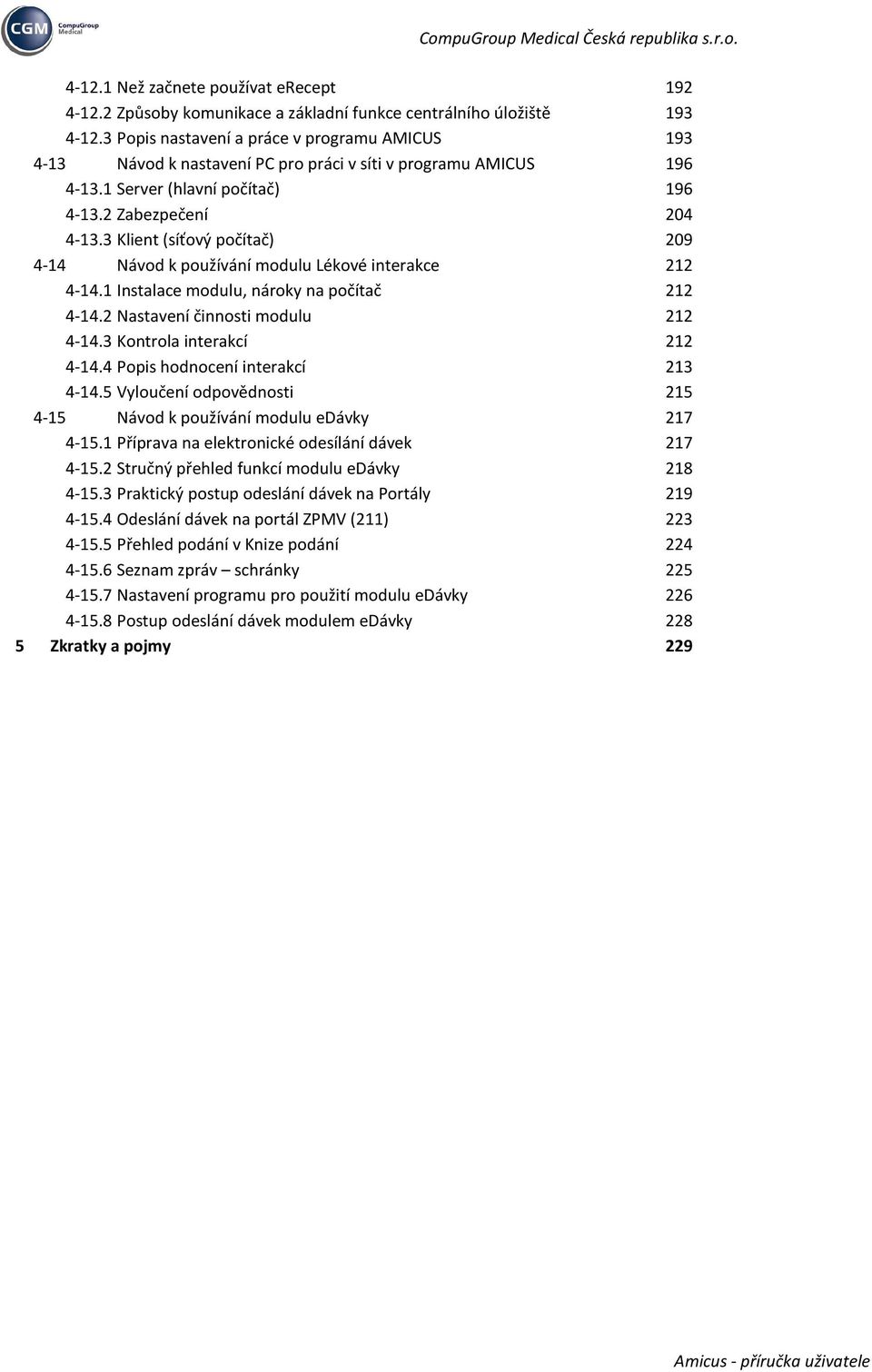 3 Klient (síťový počítač) 209 4-14 Návod k používání modulu Lékové interakce 212 4-14.1 Instalace modulu, nároky na počítač 212 4-14.2 Nastavení činnosti modulu 212 4-14.3 Kontrola interakcí 212 4-14.