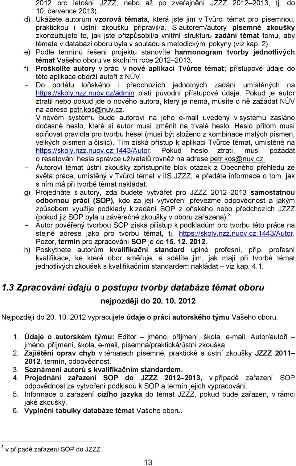 S autorem/autory písemné zkoušky zkonzultujete to, jak jste přizpůsobil/a vnitřní strukturu zadání témat tomu, aby témata v databázi oboru byla v souladu s metodickými pokyny (viz kap.