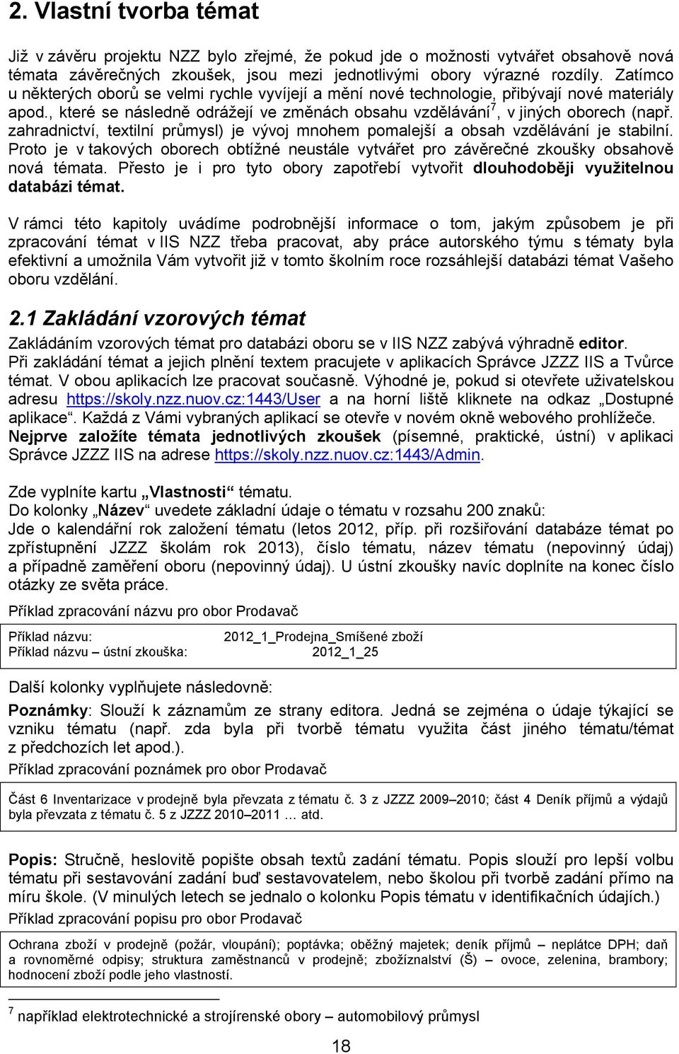 zahradnictví, textilní průmysl) je vývoj mnohem pomalejší a obsah vzdělávání je stabilní. Proto je v takových oborech obtížné neustále vytvářet pro závěrečné zkoušky obsahově nová témata.