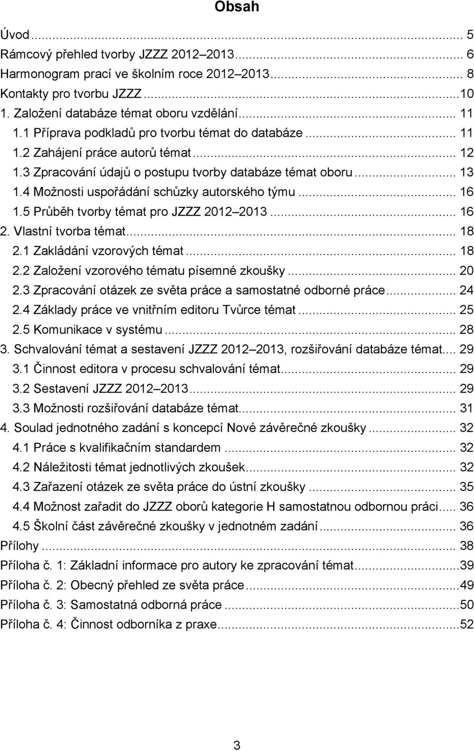 4 Možnosti uspořádání schůzky autorského týmu... 16 1.5 Průběh tvorby témat pro JZZZ 2012 2013... 16 2. Vlastní tvorba témat... 18 2.1 Zakládání vzorových témat... 18 2.2 Založení vzorového tématu písemné zkoušky.