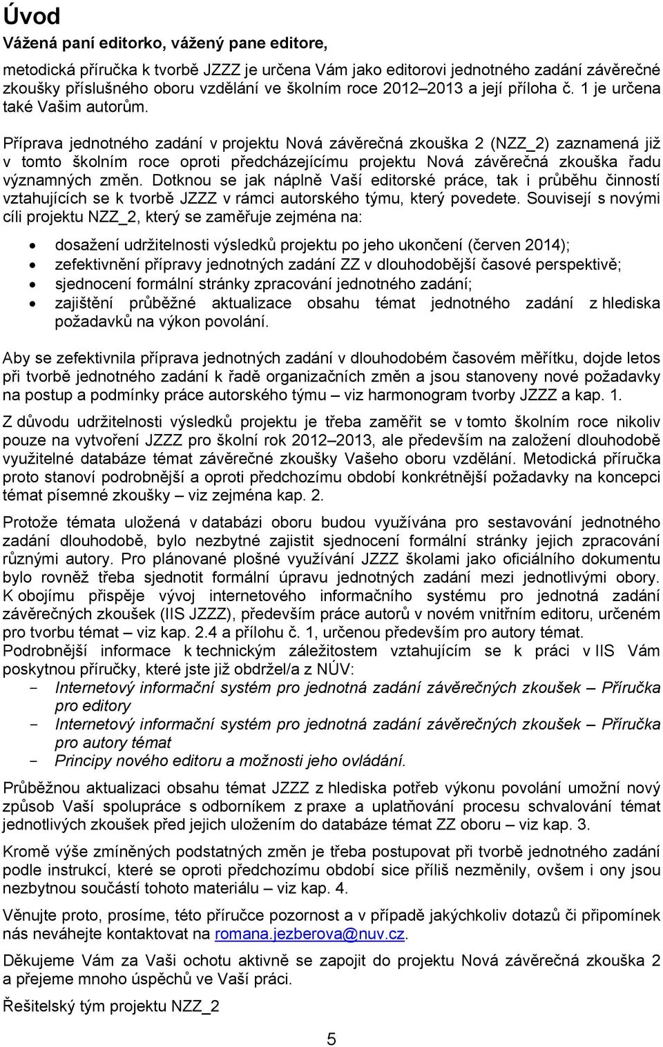 Příprava jednotného zadání v projektu Nová závěrečná zkouška 2 (NZZ_2) zaznamená již v tomto školním roce oproti předcházejícímu projektu Nová závěrečná zkouška řadu významných změn.