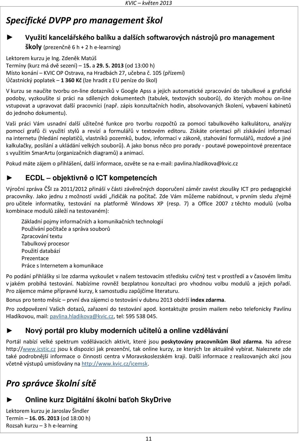 105 (přízemí) Účastnický poplatek 1 360 Kč (lze hradit z EU peníze do škol) V kurzu se naučíte tvorbu on-line dotazníků v Google Apss a jejich automatické zpracování do tabulkové a grafické podoby,