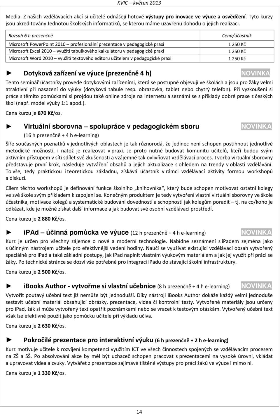 Rozsah 6 h prezenčně Microsoft PowerPoint 2010 profesionální prezentace v pedagogické praxi Microsoft Excel 2010 využití tabulkového kalkulátoru v pedagogické praxi Microsoft Word 2010 využití