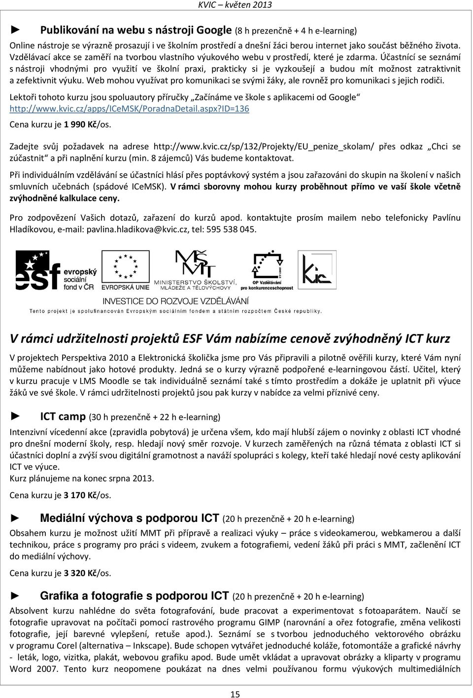 Účastnící se seznámí s nástroji vhodnými pro využití ve školní praxi, prakticky si je vyzkoušejí a budou mít možnost zatraktivnit a zefektivnit výuku.