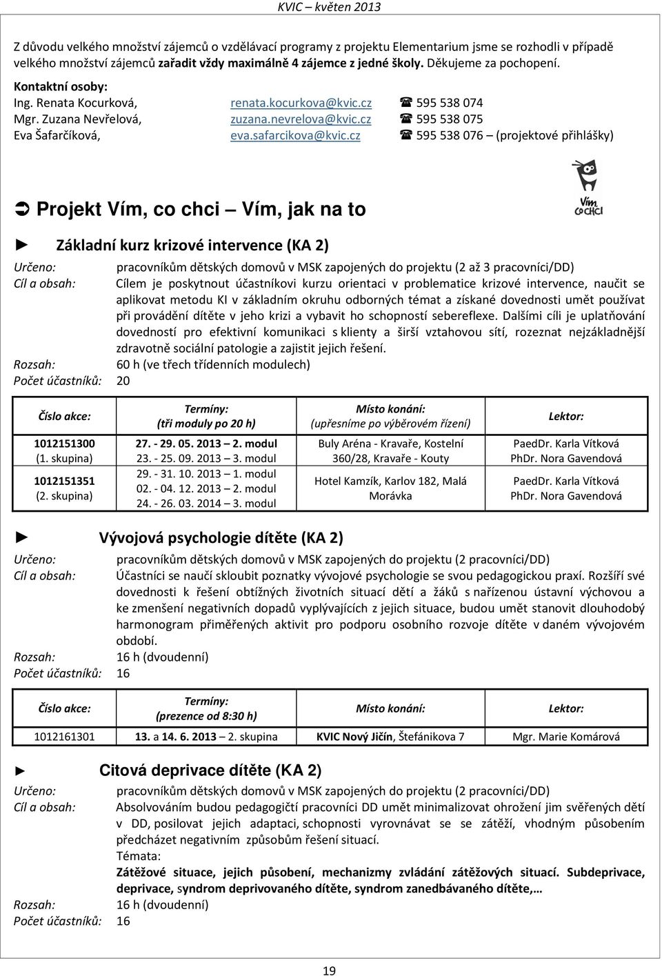 cz 595538076 (projektové přihlášky) Projekt Vím, co chci Vím, jak na to Základní kurz krizové intervence (KA 2) Určeno: pracovníkům dětských domovů v MSK zapojených do projektu (2 až 3 pracovníci/dd)